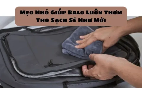 9 Mẹo Nhỏ Giúp Balo Luôn Thơm Tho Sạch Sẽ Như Mới